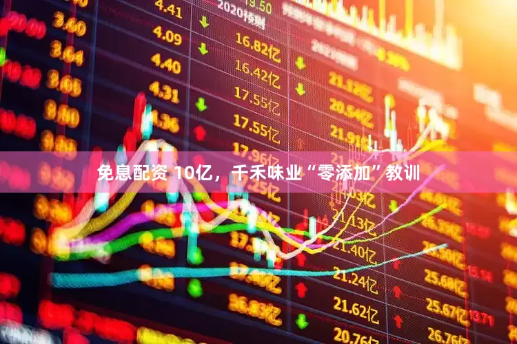 免息配资 10亿，千禾味业“零添加”教训