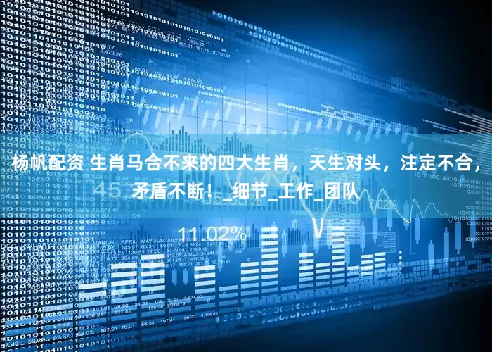 杨帆配资 生肖马合不来的四大生肖，天生对头，注定不合，矛盾不断！_细节_工作_团队