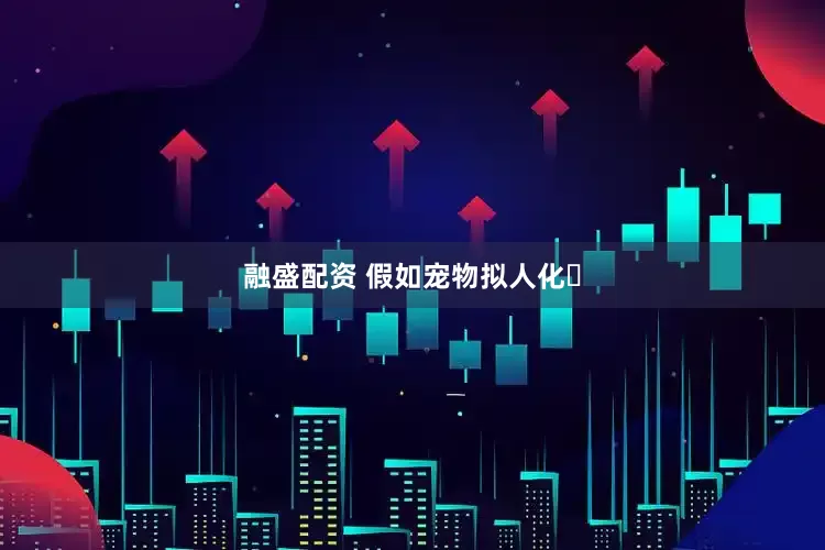 融盛配资 假如宠物拟人化​
