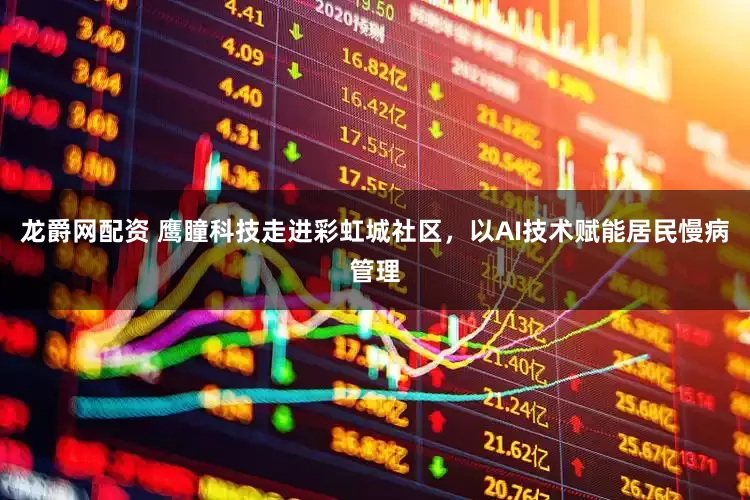 龙爵网配资 鹰瞳科技走进彩虹城社区，以AI技术赋能居民慢病管理