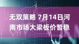 无双策略 7月14日河南市场大梁板价暂稳