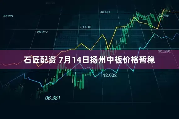 石匠配资 7月14日扬州中板价格暂稳