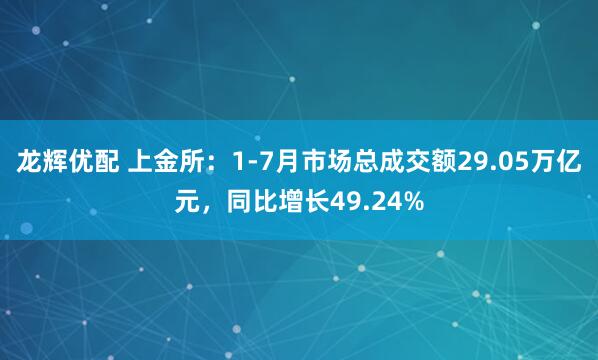 龙辉优配 上金所：1-7月市场总成交额29.05万亿元，同比增长49.24%