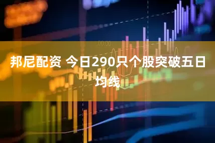 邦尼配资 今日290只个股突破五日均线