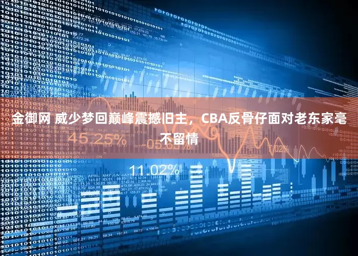金御网 威少梦回巅峰震撼旧主，CBA反骨仔面对老东家毫不留情