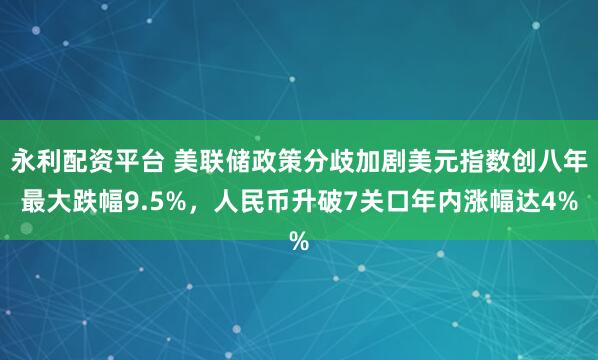 永利配资平台 美联储政策分歧加剧美元指数创八年最大跌幅9.5%，人民币升破7关口年内涨幅达4%