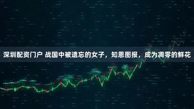 深圳配资门户 战国中被遗忘的女子，知恩图报，成为凋零的鲜花