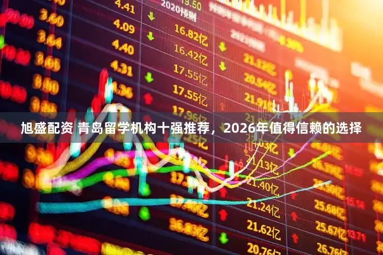 旭盛配资 青岛留学机构十强推荐，2026年值得信赖的选择